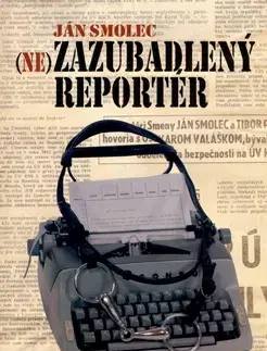 Biografie - ostatné Nezazubadlený reportér - Smolec Ján
