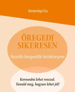 Psychológia, etika Öregedj sikeresen! - Bányavölgyi Éva