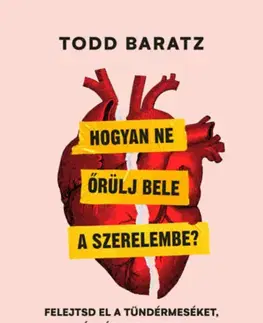 Psychológia, etika Hogyan ne őrülj bele a szerelembe? - Felejtsd el a tündérmeséket, és légy realista! - Todd Baratz