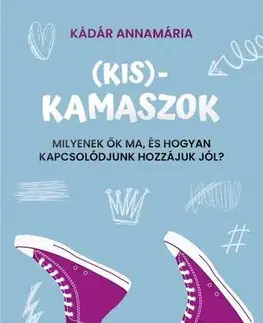 Partnerstvo a rodičovstvo - ostatné Kis-kamaszok - Milyenek ők ma, és hogyan kapcsolódjunk hozzájuk jól? - Annamária Kádár