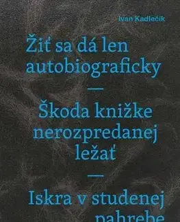 Eseje, úvahy, štúdie Žiť sa dá len autobiograficky / Škoda knižke nerozpredanej ležať / Iskra v studenej pahrebe - Ivan Kadlečík