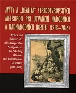 Sociológia, etnológia Mýty a realita středoevropských metropolí při utváření národních a nadnárodních identit 1918-2016 - Kolektív autorov