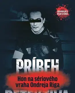 Skutočné príbehy Príbeh detektíva - Hon na sériového vraha Ondreja Riga - Pavel Knapko,Jozef Vachálek