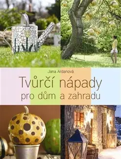 Domov, zariaďovanie Tvůrčí nápady pro dům a zahradu - Jana Ardanová