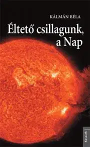 Astronómia, vesmír, fyzika Éltető csillagunk, a Nap - Borsi Kálmán Béla