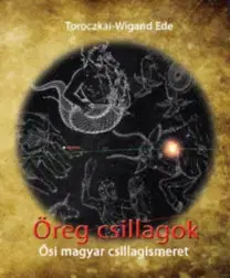 Astronómia, vesmír, fyzika Öreg csillagok - Ősi magyar csillagismeret - Ede Toroczkai-Wigand