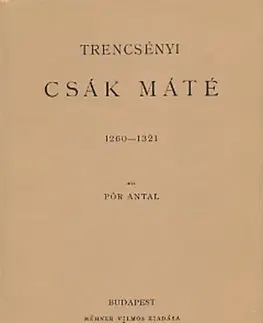 História - ostatné Trencsényi Csák Máté 1260-1321 - Antal Pór