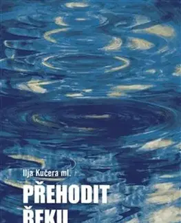 Česká beletria Přehodit řeku - Ilja Kučera,Helena Horálková