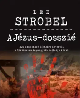 Kresťanstvo A Jézus-dosszié - Egy oknyomozó újságíró interjúi a történelem legnagyobb rejtélye körül - Lee Strobel