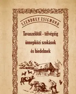 Sociológia, etnológia Tavaszelőtől - télvégéig ünnepközi szokások és hiedelmek - Zsigmond Szendrey