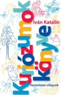Fejtóny, rozhovory, reportáže Kuriózumok Könyve - Varázslatos világunk - Katalin Iván