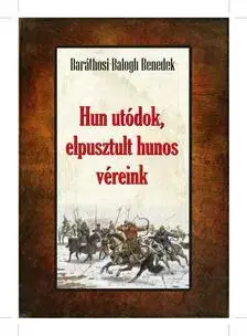 História - ostatné Hun utódok, elpusztult hunos véreink - Benedek Baráthosi-Balogh