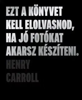 Fotografovanie, digitálna fotografia Ezt a könyvet kell elolvasnod, ha jó fotókat akarsz készíteni (2. kiadás) - Henry Carroll