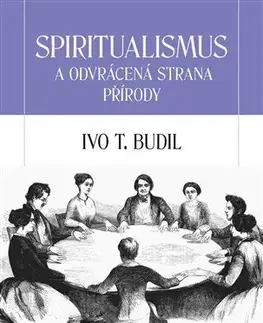 Mystika, proroctvá, záhady, zaujímavosti Spiritualismus a odvrácená strana přírody - Ivo T. Budil