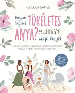 Výchova, cvičenie a hry s deťmi Hogyan legyél tökéletes anya? Sehogy! Legyél elég jó! - Rebecca Eanes