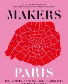 Európa Makers Paris: The Artists, Artisans, and Iconoclasts Shaping the City - Carrie Solomon,Kate Van Den Boogert