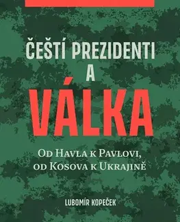 Politológia Čeští prezidenti a válka - Od Havla k Pavlovi, od Kosova k Ukrajině - Lubomír Kopeček