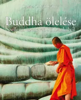 Buddhizmus Buddha ölelése - Szellemi üzenetek Srí Lankából - Zoltán Gábor Lukács