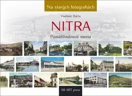 Encyklopédie, obrazové publikácie Nitra - Pamätihodnosti mesta - Na starých fotografiách - Vladimír Bárta