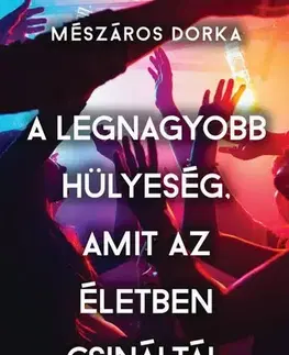 Romantická beletria A legnagyobb hülyeség, amit az életben csináltál - Dorka Mészáros
