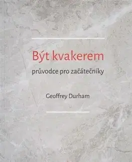 Kresťanstvo Být kvakerem - průvodce pro začátečníky - Geoffrey Durham
