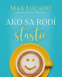 Duchovný rozvoj Ako sa rodí šťastie - Max Lucado