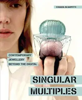 Dizajn, úžitkové umenie, móda Singular Multiples: Contemporary Jewellery Beyond the Digital - Chiara Scarpitti