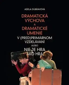 Pre vysoké školy Dramatická výchova a dramatické umenie v (pred)primárnom vzdelávaní alebo Nie je hra ako hra - Adela Dúbravová