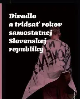 Divadlo - teória, história,... Divadlo a tridsať rokov samostatnej Slovenskej republiky - Kolektív autorov