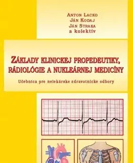 Medicína - ostatné Základy klinickej propedeutiky, rádiológie a nukleárnej medicíny - Anton Lacko,Kolektív autorov,Ján Kodaj,Ján Straka