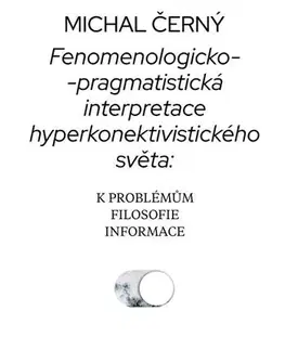 Filozofia Fenomenologicko-pragmatistická interpretace hyperkonektivistického světa: k problémům filosofie informace - Michal Černý
