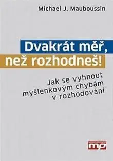 Motivačná literatúra - ostatné Dvakrát měř, než rozhodneš! - Michael J. Mauboussin