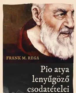 Kresťanstvo Pio atya lenyűgöző csodatételei - Frank M. Rega