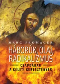 Politológia Háborúk, olaj, radikalizmus - Csapdában a keleti kersztények - Marc Fromager