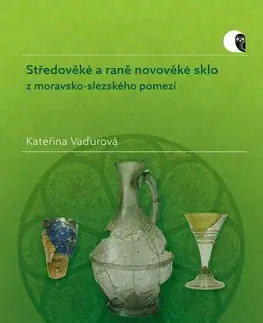 História - ostatné Středověké a raně novověké sklo z moravsko-slezského pomezí - Kateřina Vaďurová