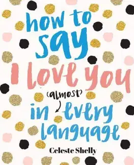 Jazykové učebnice - ostatné How to Say I Love You in (Almost) Every Language - Celeste Shelley,Loreta Isac
