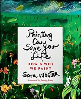 Maliarstvo, grafika Painting Can Save Your Life: How and Why We Paint - Sara Woster