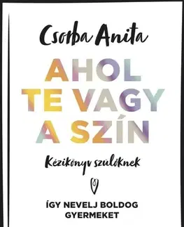Výchova, cvičenie a hry s deťmi Ahol te vagy a szín - Kézikönyv szülőknek - Csorba Anita