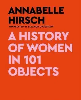 Sociológia, etnológia A History of Women in 101 Objects - Annabelle Hirsch,Eleanor Updegraff
