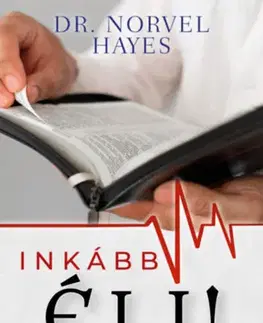 Kresťanstvo Inkább élj! - Isten csodatevő erejével a gyógyulásért, az egészségért és a teljes győzelemért - Norvel Hayes