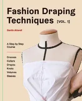 Dizajn, úžitkové umenie, móda Fashion Draping Techniques Vol.1: A Step-by-Step Basic Course. Dresses, Collars, Drapes, Knots, Basic and Raglan Sleeves - Danilo Attardi