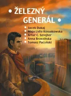 Sci-fi a fantasy Železný generál - Artur C. Szrejter,Tomasz Pacynski,Maja Lidia Kossakowska,Anna Brzezinska,Jacek Dukaj