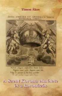 História - ostatné A Szent Korona elmélete és a koronázás - Ákos Timon