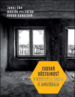 Odborná a náučná literatúra - ostatné Ľudská dôstojnosť v kontexte smrti a umierania - Radka Kurucová,Marián Palenčár,Juraj Čáp