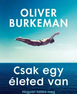Psychológia, etika Csak egy életed van - Oliver Burkeman