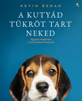 Psy, kynológia A kutyád tükröt tart neked - Egymás megértése az érzelmeken keresztül - Kevin Behan