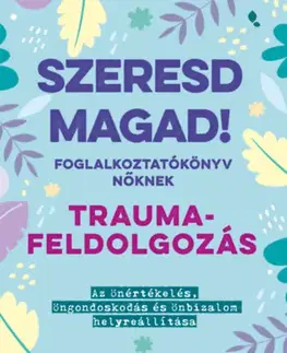 Psychológia, etika Szeresd magad! Foglalkoztatókönyv nőknek - Traumafeldolgozás - Az önértékelés, öngondoskodás és önbizalom helyreállítása - Jordan Brown