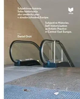 História - ostatné Súbjektívne histórie. Seba-historizácia ako umelecká prax v stredovýchodnej Európe - Daniel Grúň