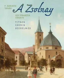 Historické romány A Zsolnay - Egy dinasztia eredete - Tamás P. Horváth