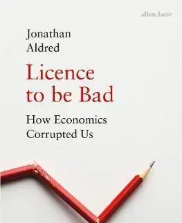 Ekonómia, Ekonomika Licence to be Bad - How Economics Corrupted Us - Jonathan Aldred
